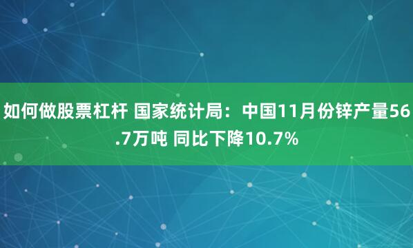 如何做股票杠杆 国家统计局：中国11月份锌产量56.7万吨 同比下降10.7%