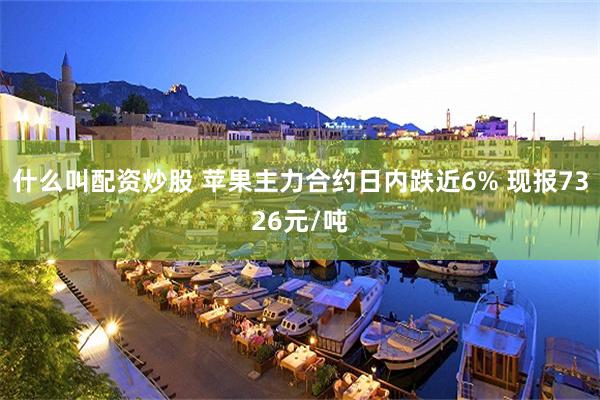 什么叫配资炒股 苹果主力合约日内跌近6% 现报7326元/吨