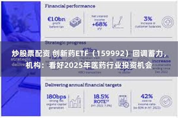 炒股票配资 创新药ETF（159992）回调蓄力，机构：看好2025年医药行业投资机会