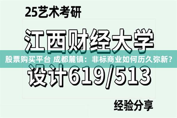 股票购买平台 成都麓镇：非标商业如何历久弥新？