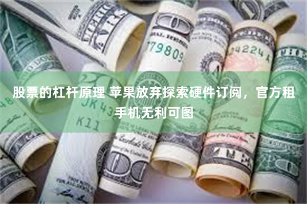 股票的杠杆原理 苹果放弃探索硬件订阅，官方租手机无利可图