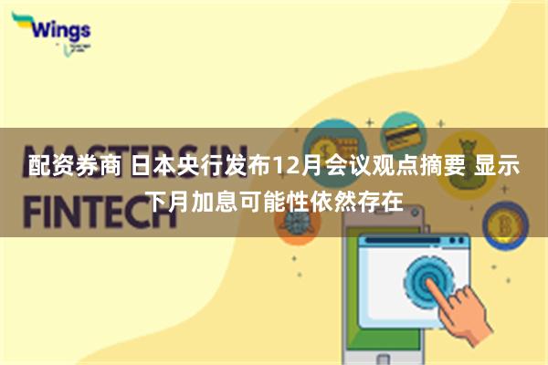 配资券商 日本央行发布12月会议观点摘要 显示下月加息可能性依然存在