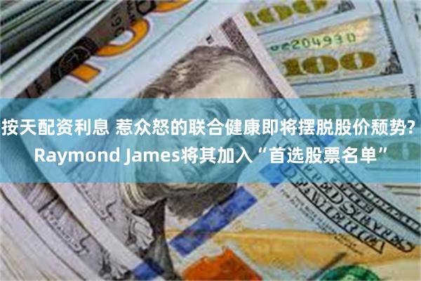 按天配资利息 惹众怒的联合健康即将摆脱股价颓势? Raymond James将其加入“首选股票名单”