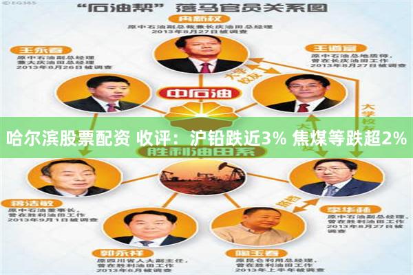 哈尔滨股票配资 收评：沪铅跌近3% 焦煤等跌超2%