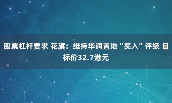 股票杠杆要求 花旗：维持华润置地“买入”评级 目标价32.7港元