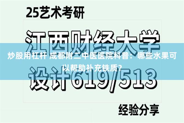 炒股用杠杆 成都附二中医医院科普：哪些水果可以帮助补充铁质？