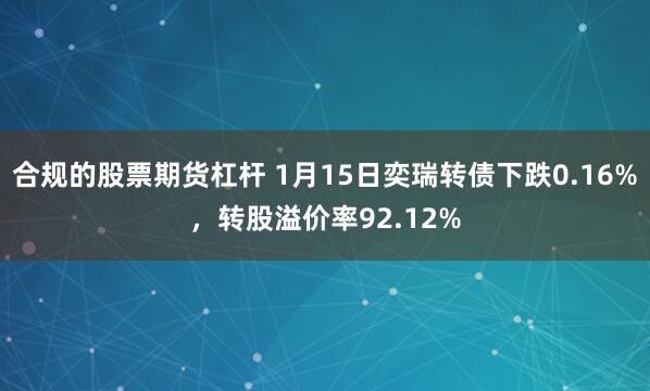 合规的股票期货杠杆 1月15日奕瑞转债下跌0.16%，转股溢价率92.12%