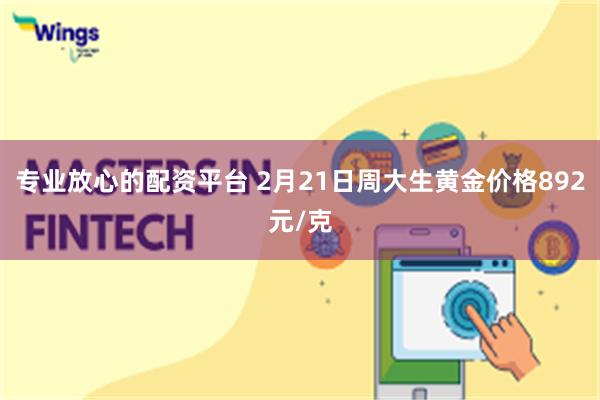 专业放心的配资平台 2月21日周大生黄金价格892元/克