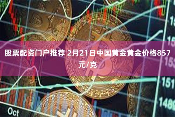 股票配资门户推荐 2月21日中国黄金黄金价格857元/克