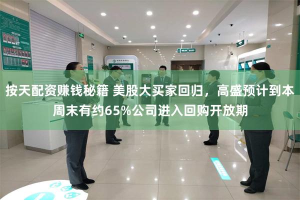 按天配资赚钱秘籍 美股大买家回归，高盛预计到本周末有约65%公司进入回购开放期