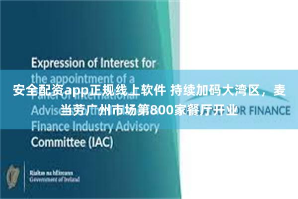 安全配资app正规线上软件 持续加码大湾区，麦当劳广州市场第800家餐厅开业