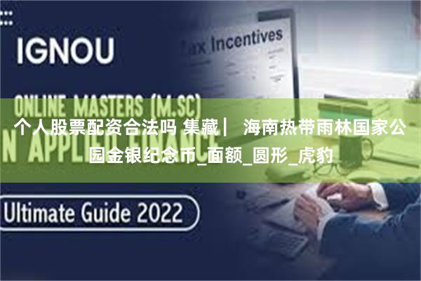 个人股票配资合法吗 集藏 ▏海南热带雨林国家公园金银纪念币_面额_圆形_虎豹