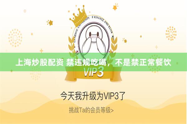 上海炒股配资 禁违规吃喝，不是禁正常餐饮