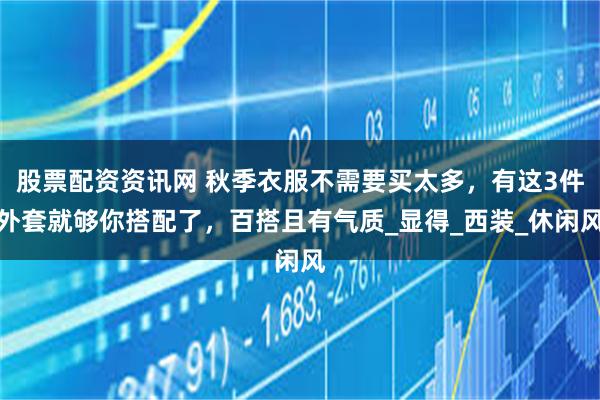 股票配资资讯网 秋季衣服不需要买太多，有这3件外套就够你搭配了，百搭且有气质_显得_西装_休闲风