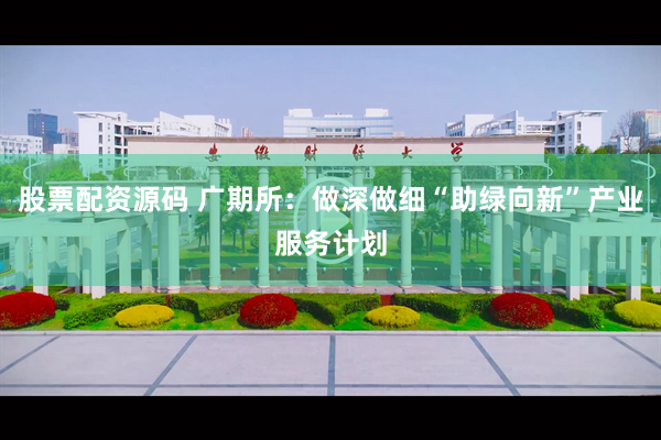 股票配资源码 广期所：做深做细“助绿向新”产业服务计划