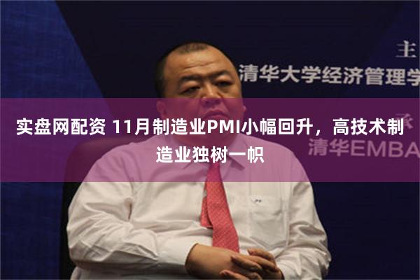 实盘网配资 11月制造业PMI小幅回升，高技术制造业独树一帜